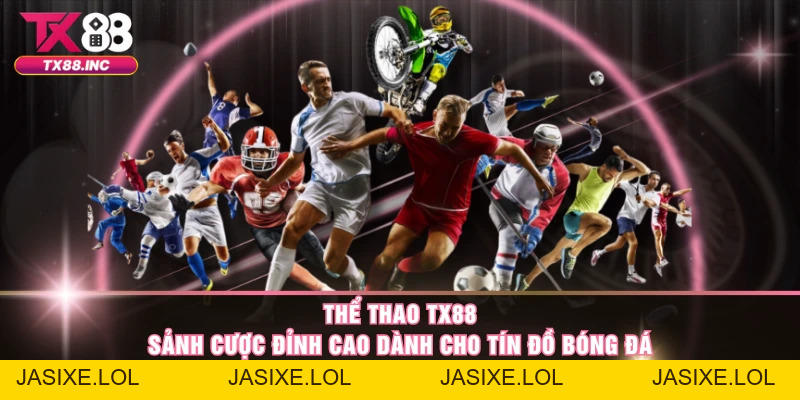 Thể Thao TX88 – Sảnh Cược Đỉnh Cao Dành Cho Tín Đồ Bóng Đá - jasixe