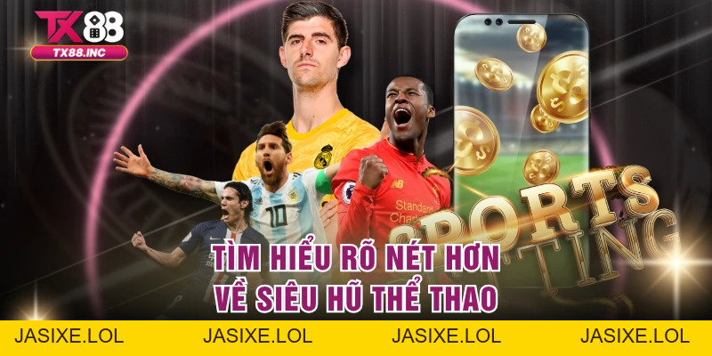 Siêu Hũ Thể Thao - Ưu Đãi To Lớn Cho Sảnh Thể Thao - jasixe